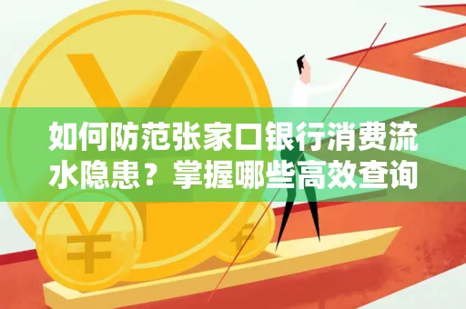 如何防范张家口银行消费流水隐患?掌握哪些高效查询技巧?