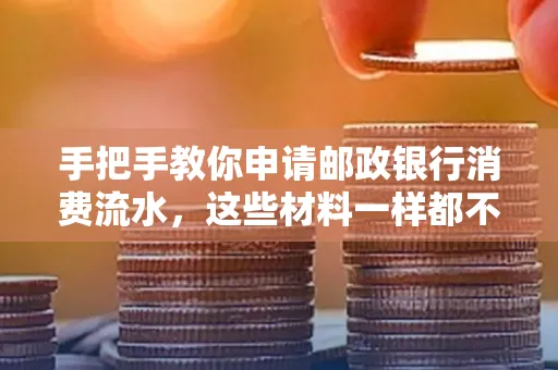手把手教你申请邮政银行消费流水，这些材料一样都不能少！