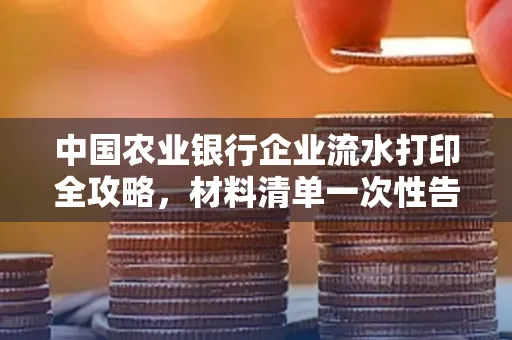 中国农业银行企业流水打印全攻略，材料清单一次性告诉你
