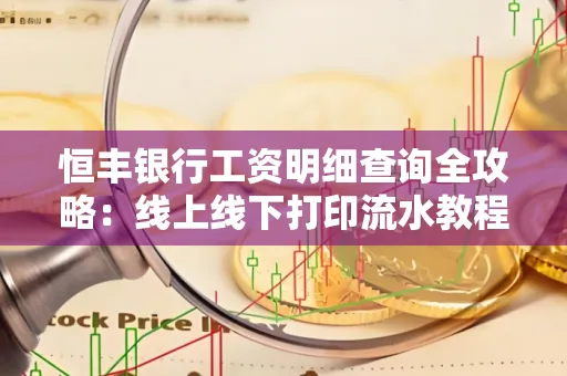 恒丰银行工资明细查询全攻略：线上线下打印流水教程